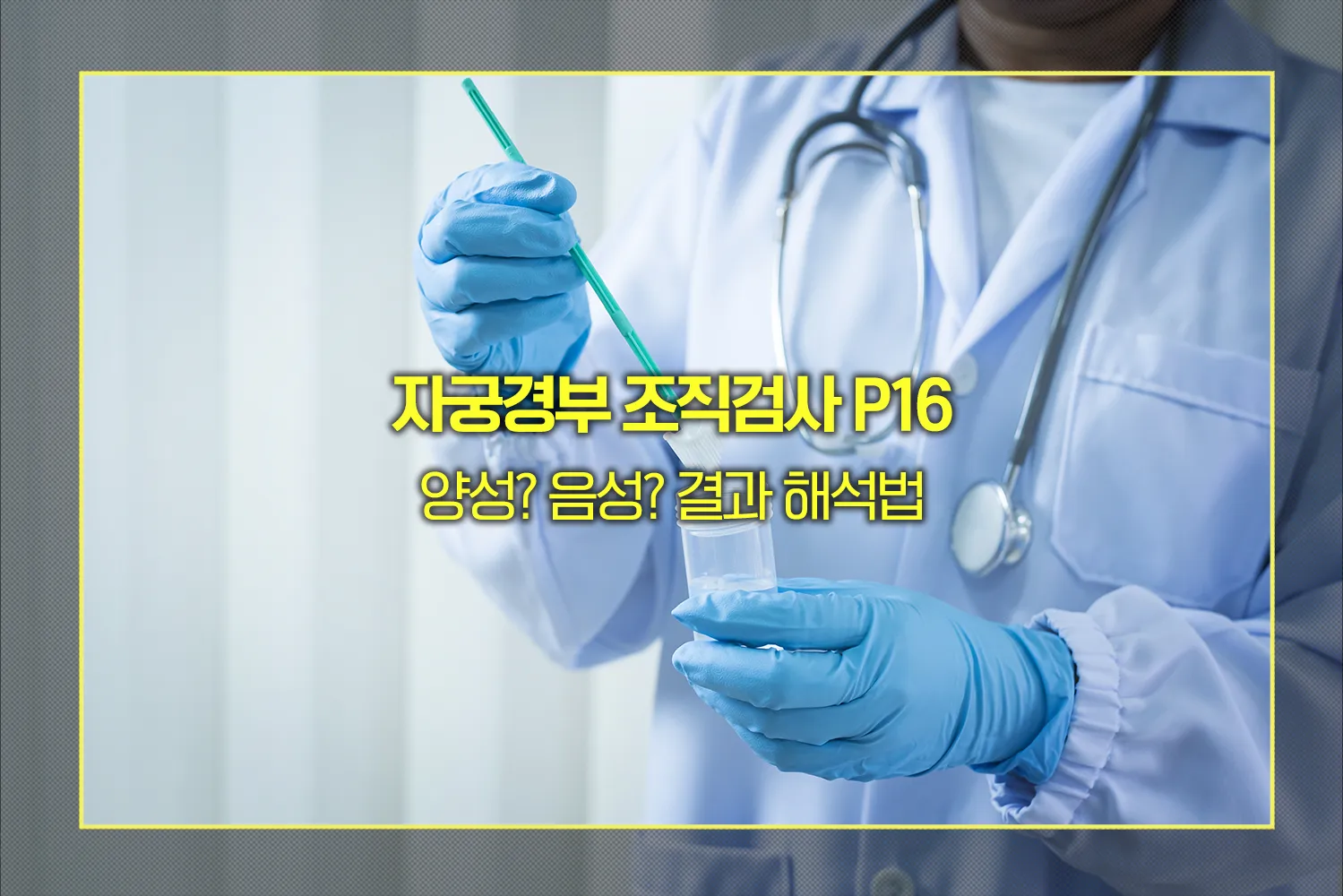 자궁경부 조직검사 P16 양성? 음성? 결과 해석법 - 모두의 꿀팁